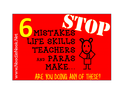 6 Mistakes LIFE Skills Teachers (& Paras) Make… Do you do any of these? STOP! Working with students in self-contained settings or those with severe or multiple disabilities is hard, but I see many people in the classroom make these same mistakes over and over without really thinking there are any consequences. If you stop these 6 mistakes, your students will be the better for it- I promise!