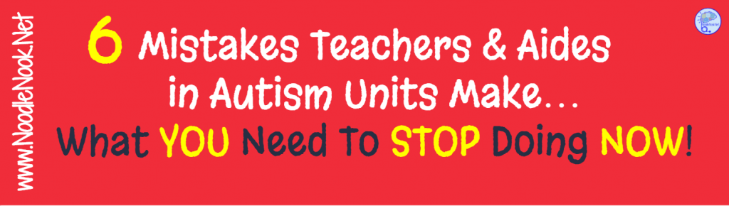 6 Mistakes Teacher in Autism Units Make. If you do any of these, STOP!