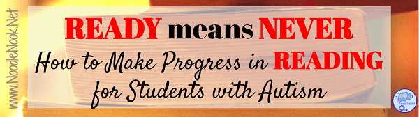 Ready Means Never- How to Make Progress in READING for Students with Autism