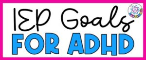 IEP Goals and Objectives for ADHD Students via NoodleNook